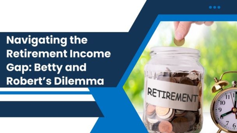 Navigating the Retirement Income Gap: Betty and Robert’s Dilemma